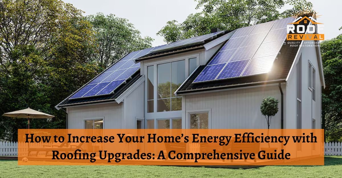 How to Increase Your Home’s Energy Efficiency with Roofing Upgrades: A Comprehensive Guide